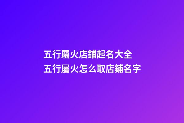 五行屬火店鋪起名大全 五行屬火怎么取店鋪名字